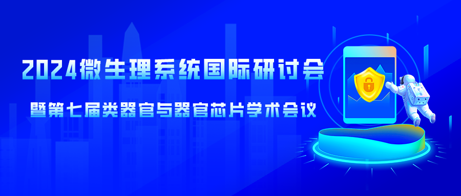 日程会场更新！2024微生理系统国际研讨会暨第七届类器官与器官芯片学术会议通知